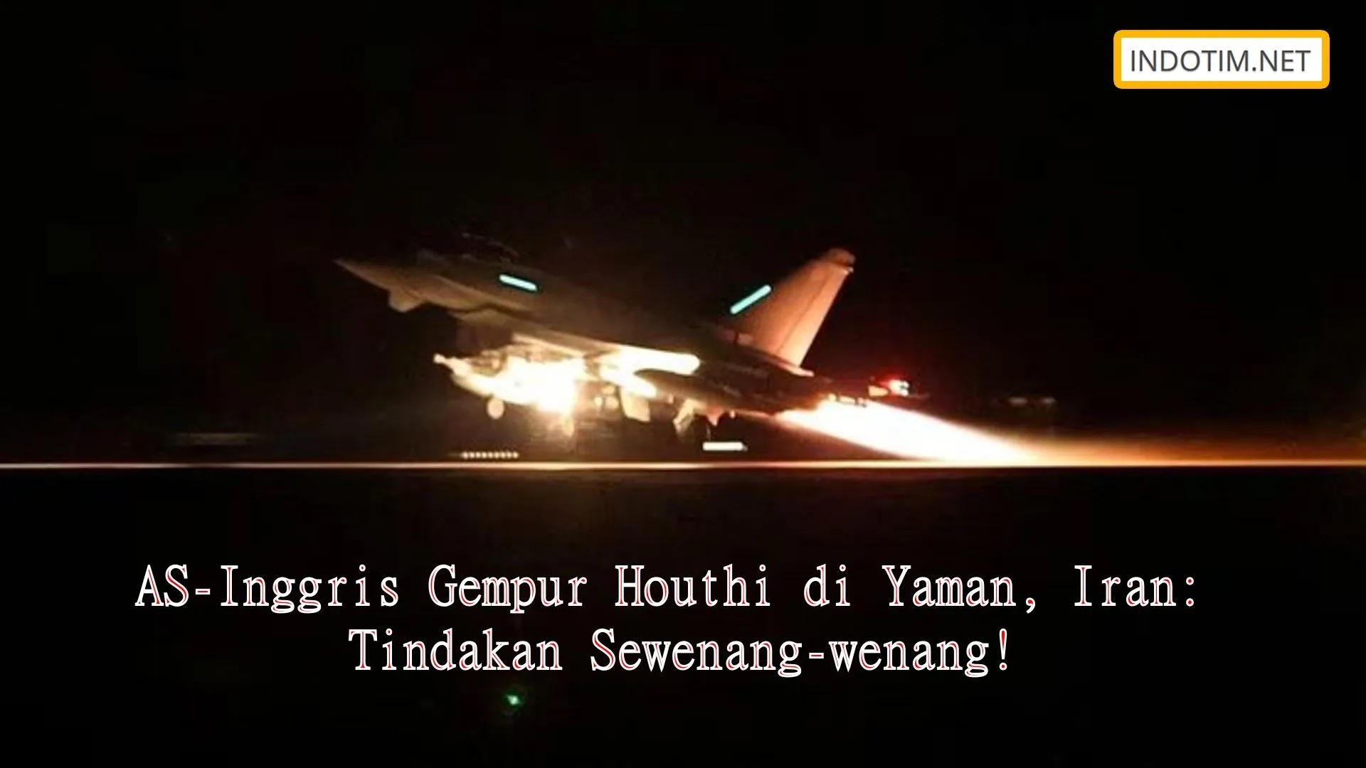 AS-Inggris Gempur Houthi di Yaman, Iran: Tindakan Sewenang-wenang!