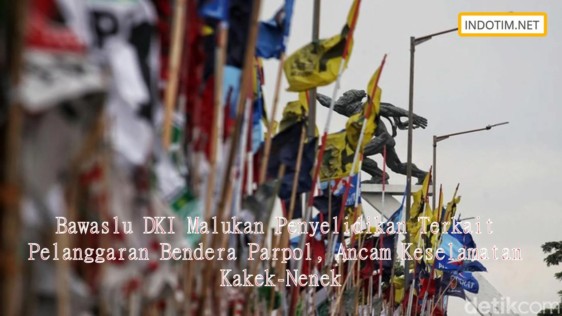 Bawaslu DKI Malukan Penyelidikan Terkait Pelanggaran Bendera Parpol, Ancam Keselamatan Kakek-Nenek