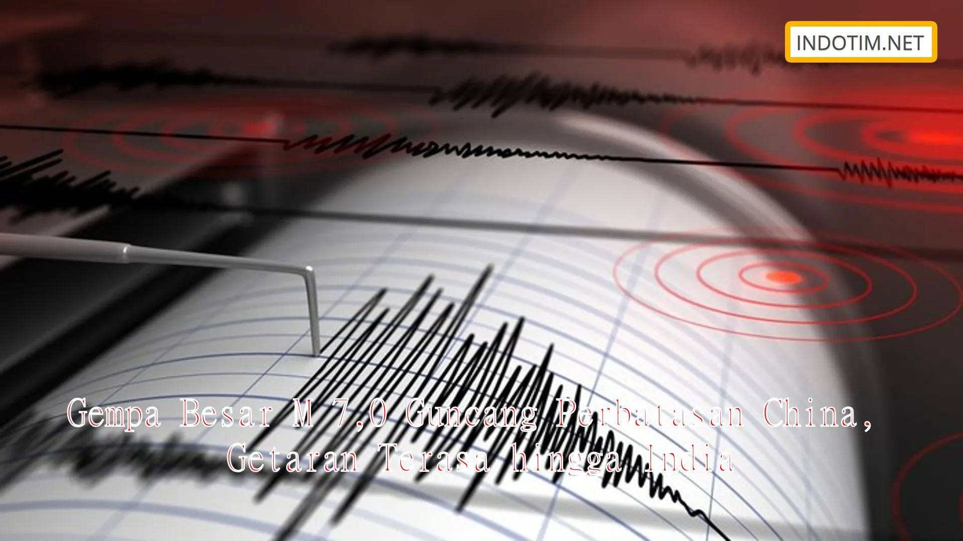 Gempa Besar M 7,0 Guncang Perbatasan China, Getaran Terasa hingga India