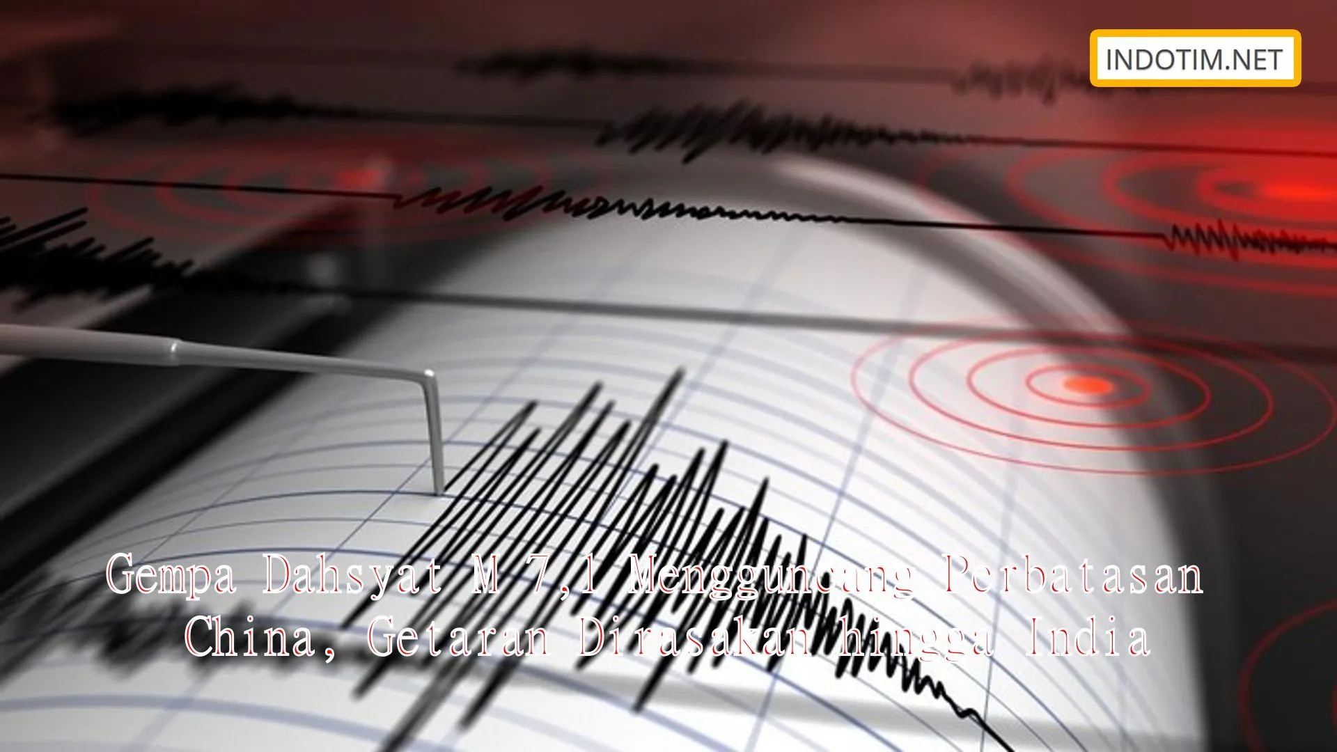 Gempa Dahsyat M 7,1 Mengguncang Perbatasan China, Getaran Dirasakan hingga India