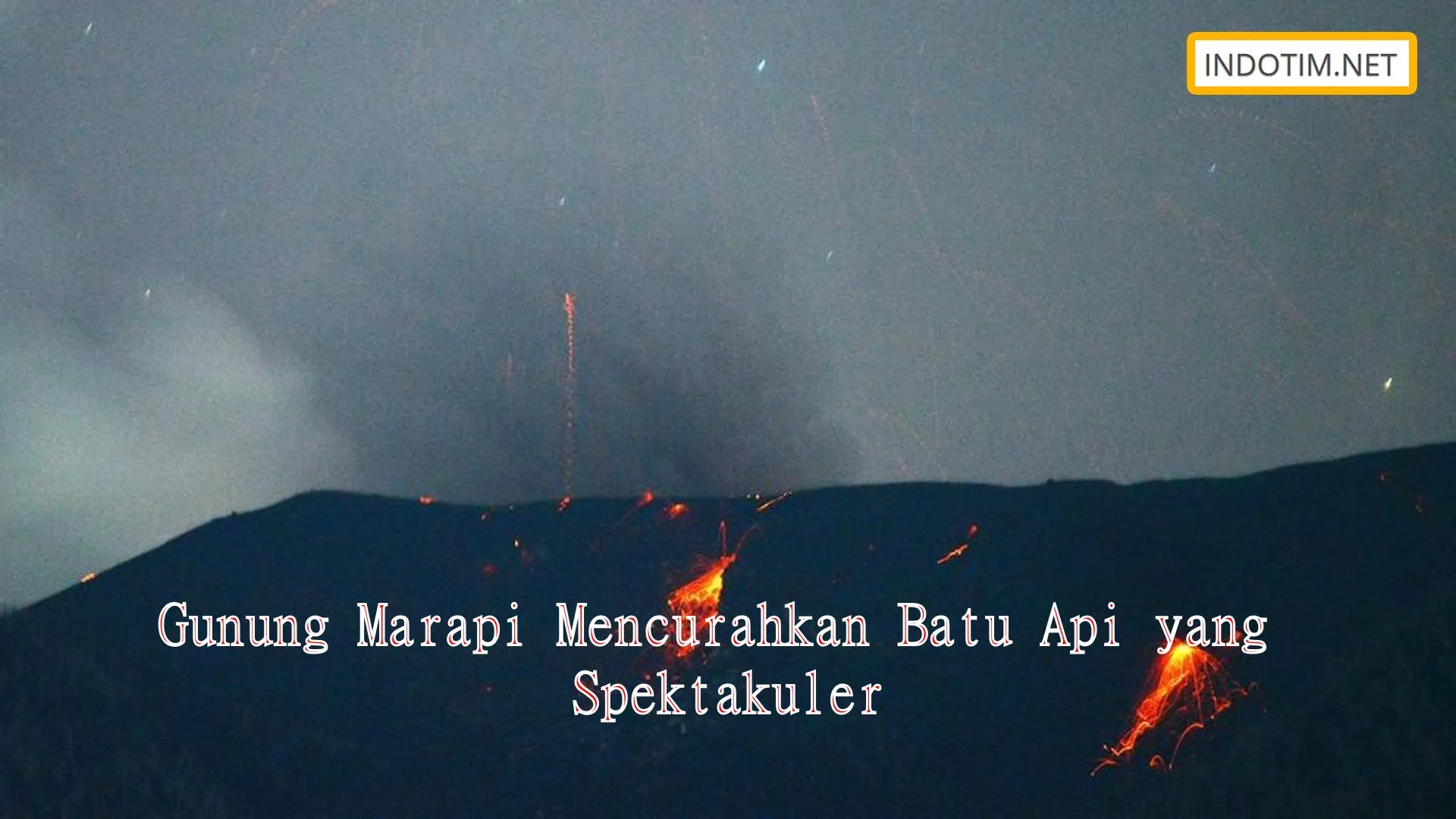 Gunung Marapi Mencurahkan Batu Api yang Spektakuler