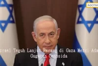 Israel Teguh Lanjut Perang di Gaza Meski Ada Gugatan Genosida