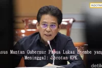 Kasus Mantan Gubernur Papua Lukas Enembe yang Meninggal: Sorotan KPK