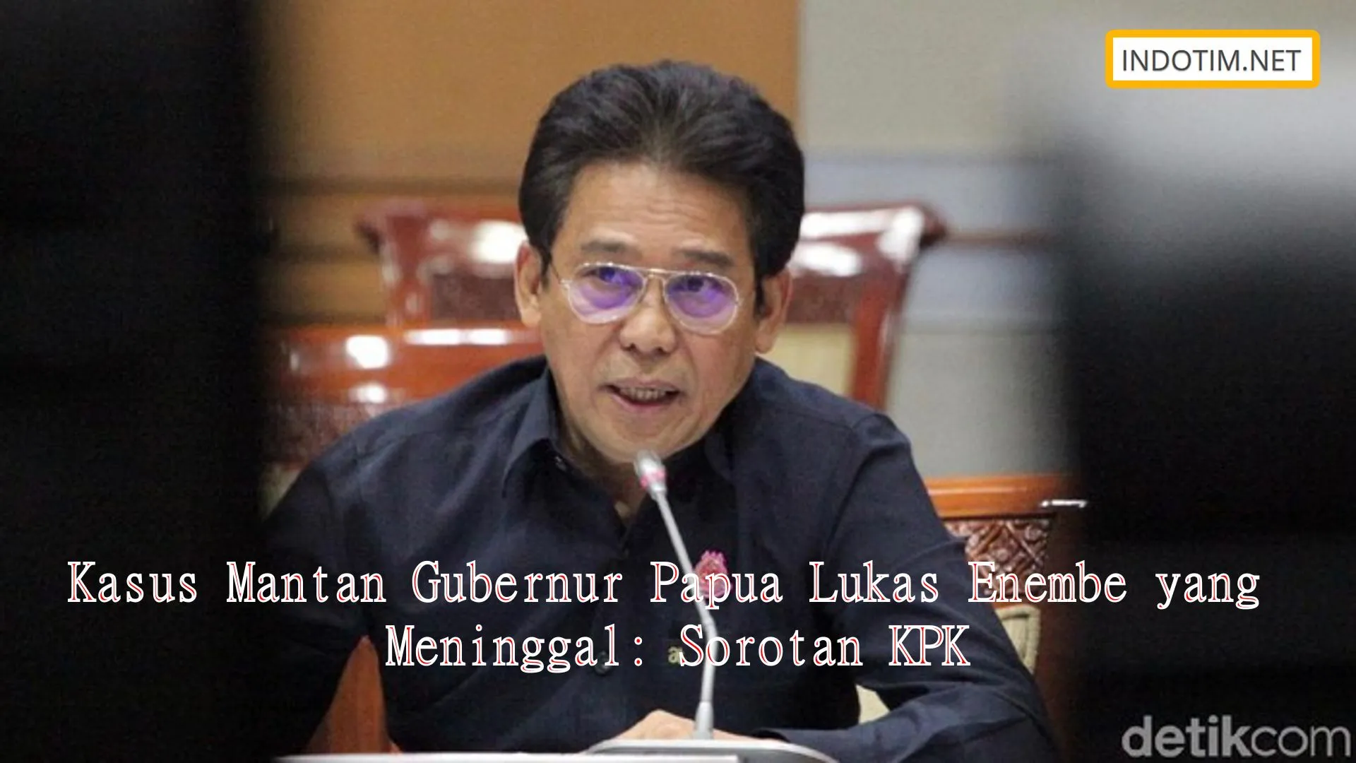 Kasus Mantan Gubernur Papua Lukas Enembe yang Meninggal: Sorotan KPK