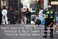 Kepala Kepolisian Seoul Terjerat Skandal Kelalaian di Balik Tragedi Itaewon, Pencarian Keadilan Segera Dimulai!