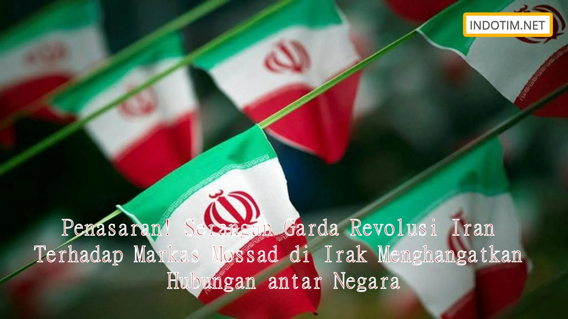 Penasaran! Serangan Garda Revolusi Iran Terhadap Markas Mossad di Irak Menghangatkan Hubungan antar Negara