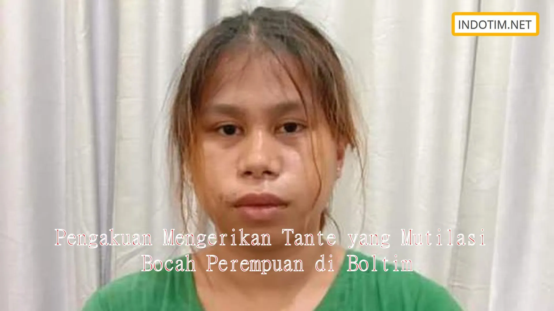 Pengakuan Mengerikan Tante yang Mutilasi Bocah Perempuan di Boltim