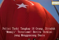 Polisi Turki Tangkap 18 Orang, Dituduh 'Memuji' Terorisme! Berita Terkini yang Mengguncang Dunia