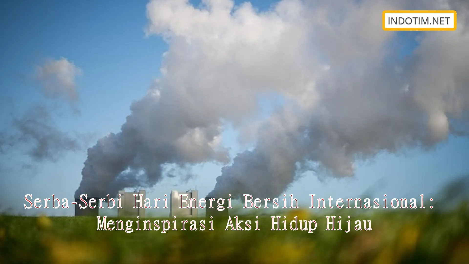 Serba-Serbi Hari Energi Bersih Internasional: Menginspirasi Aksi Hidup ...