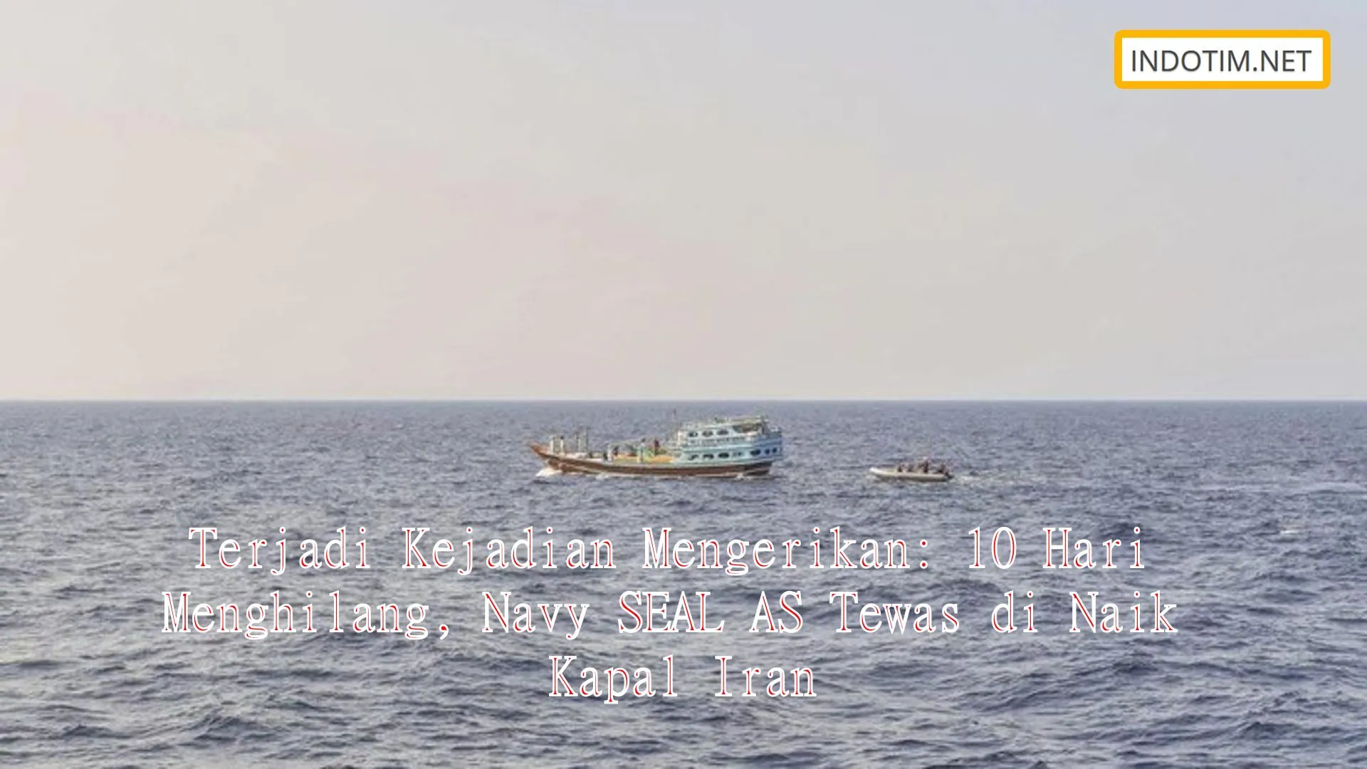 Terjadi Kejadian Mengerikan: 10 Hari Menghilang, Navy SEAL AS Tewas di Naik Kapal Iran