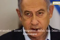 Netanyahu: Israel Menguasai Rafah dan Dekati Kemenangan