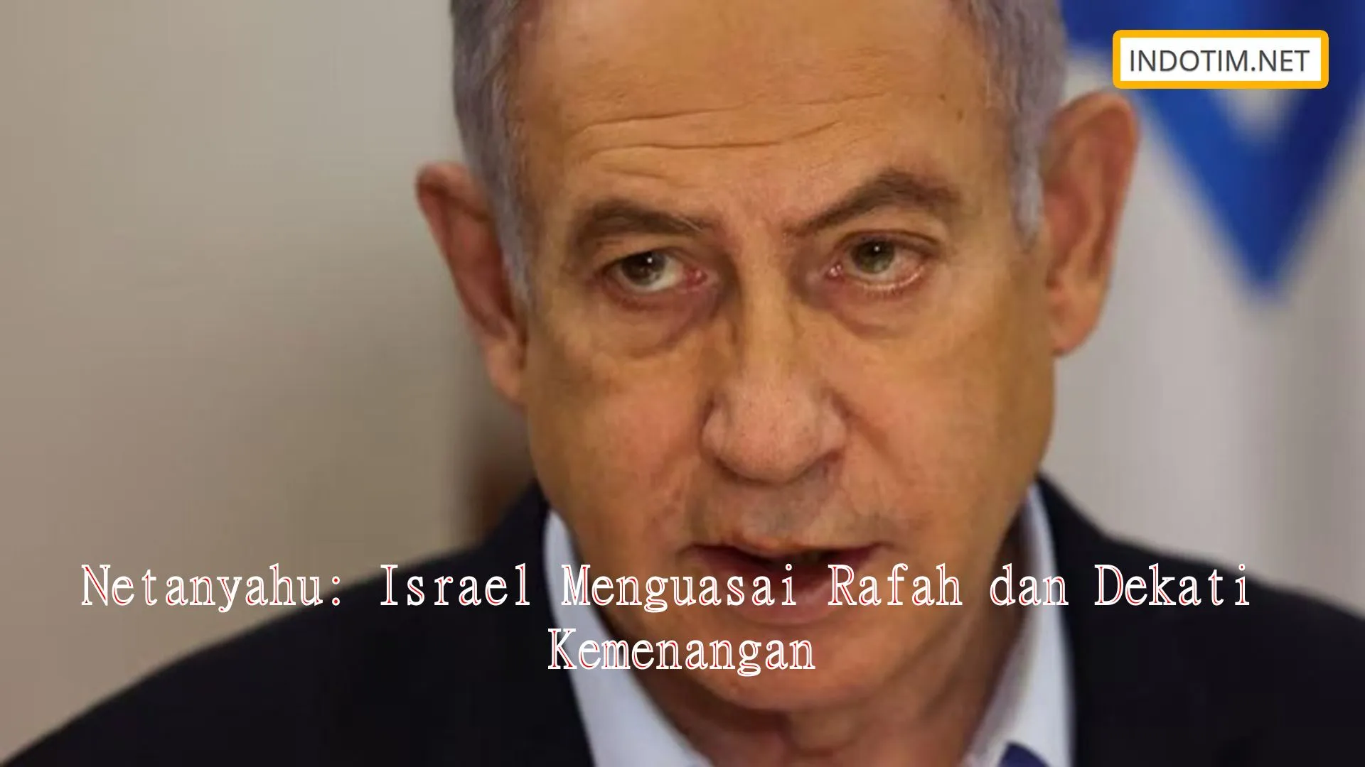 Netanyahu: Israel Menguasai Rafah dan Dekati Kemenangan