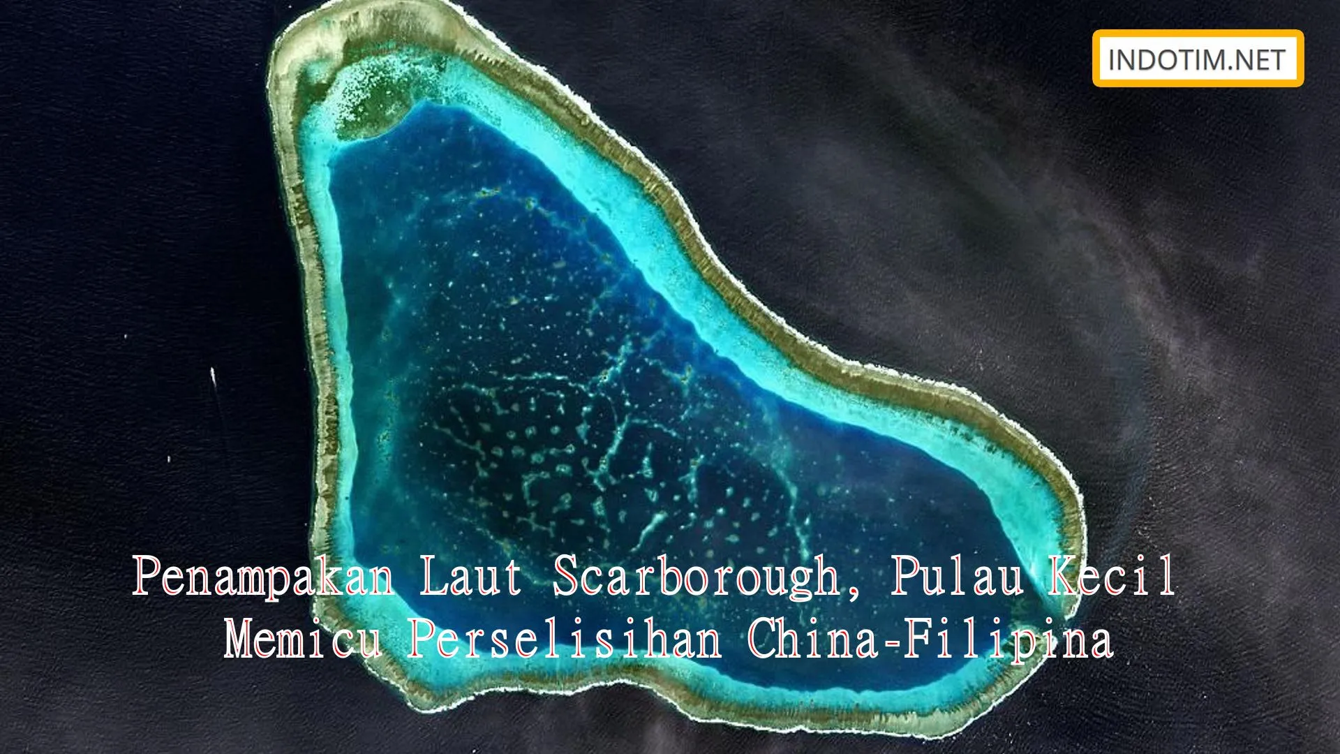 Penampakan Laut Scarborough, Pulau Kecil Memicu Perselisihan China-Filipina