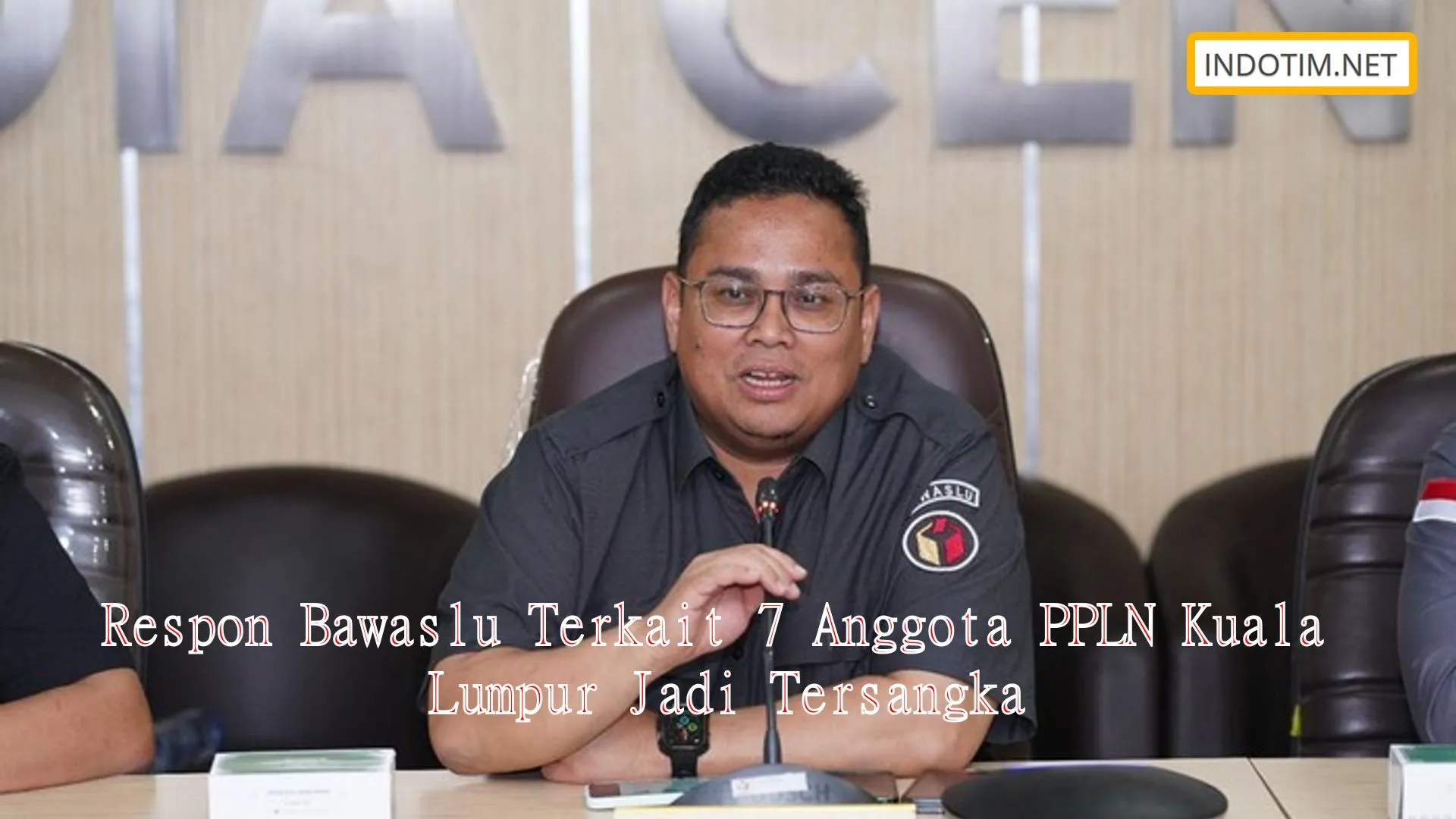 Respon Bawaslu Terkait 7 Anggota PPLN Kuala Lumpur Jadi Tersangka