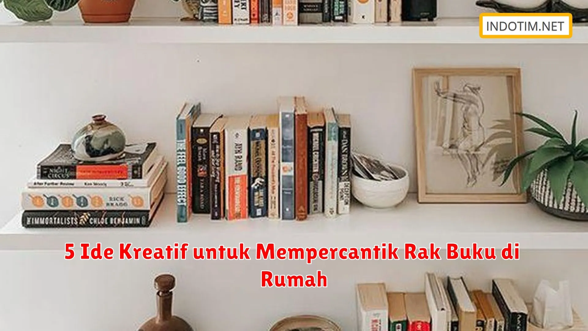 5 Ide Kreatif untuk Mempercantik Rak Buku di Rumah