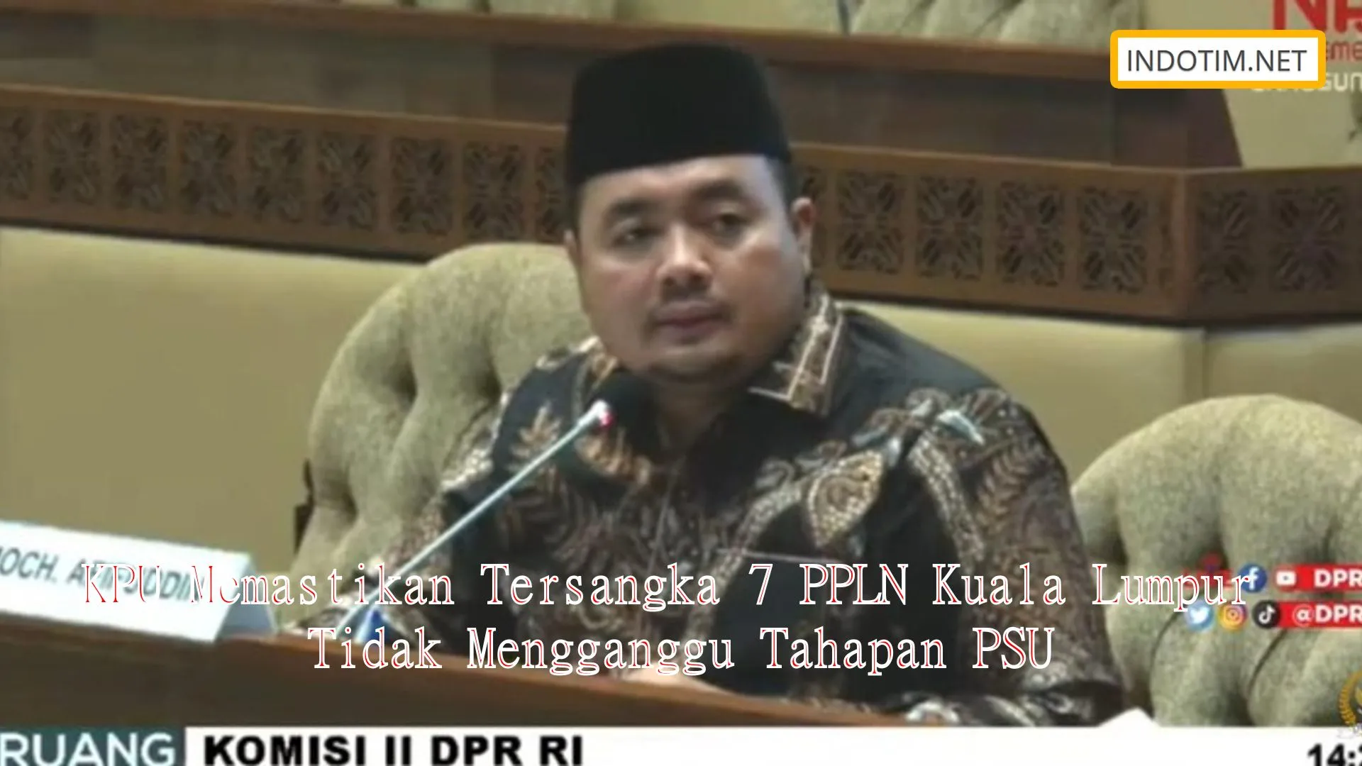 KPU Memastikan Tersangka 7 PPLN Kuala Lumpur Tidak Mengganggu Tahapan PSU