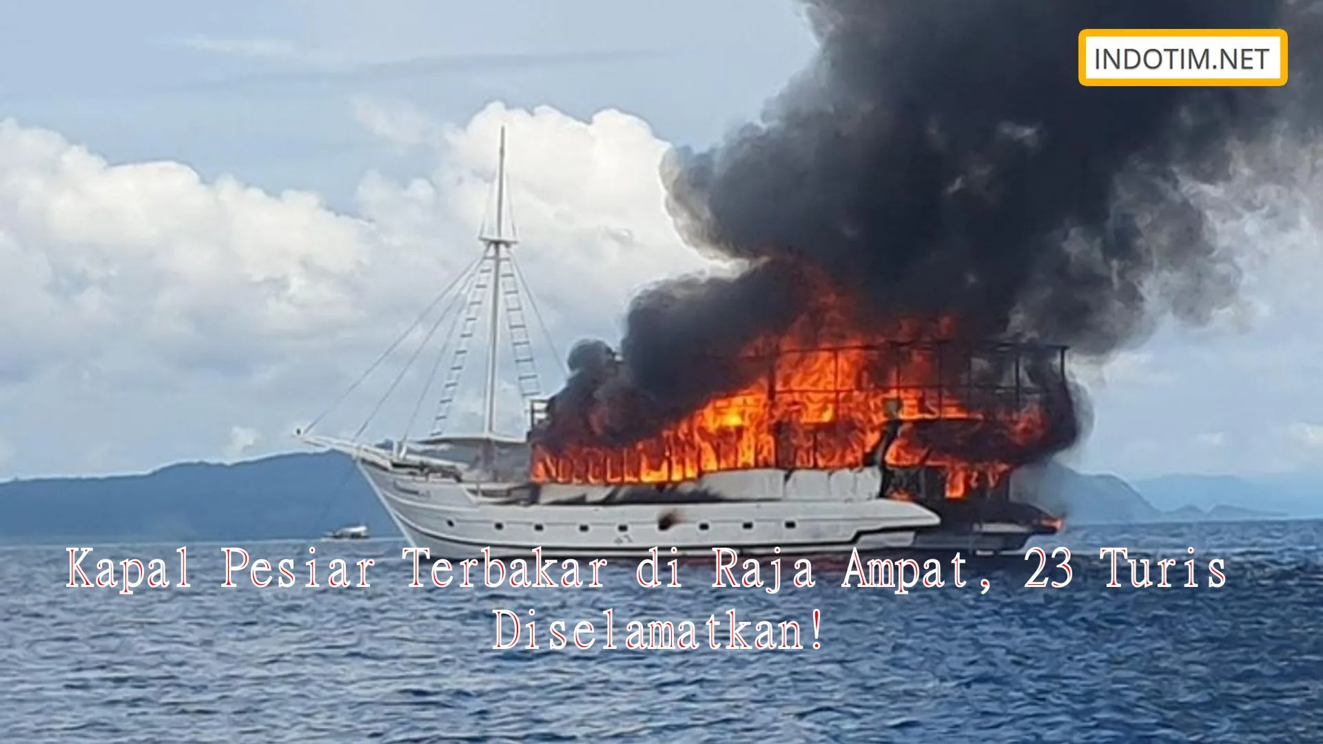 Kapal Pesiar Terbakar di Raja Ampat, 23 Turis Diselamatkan!