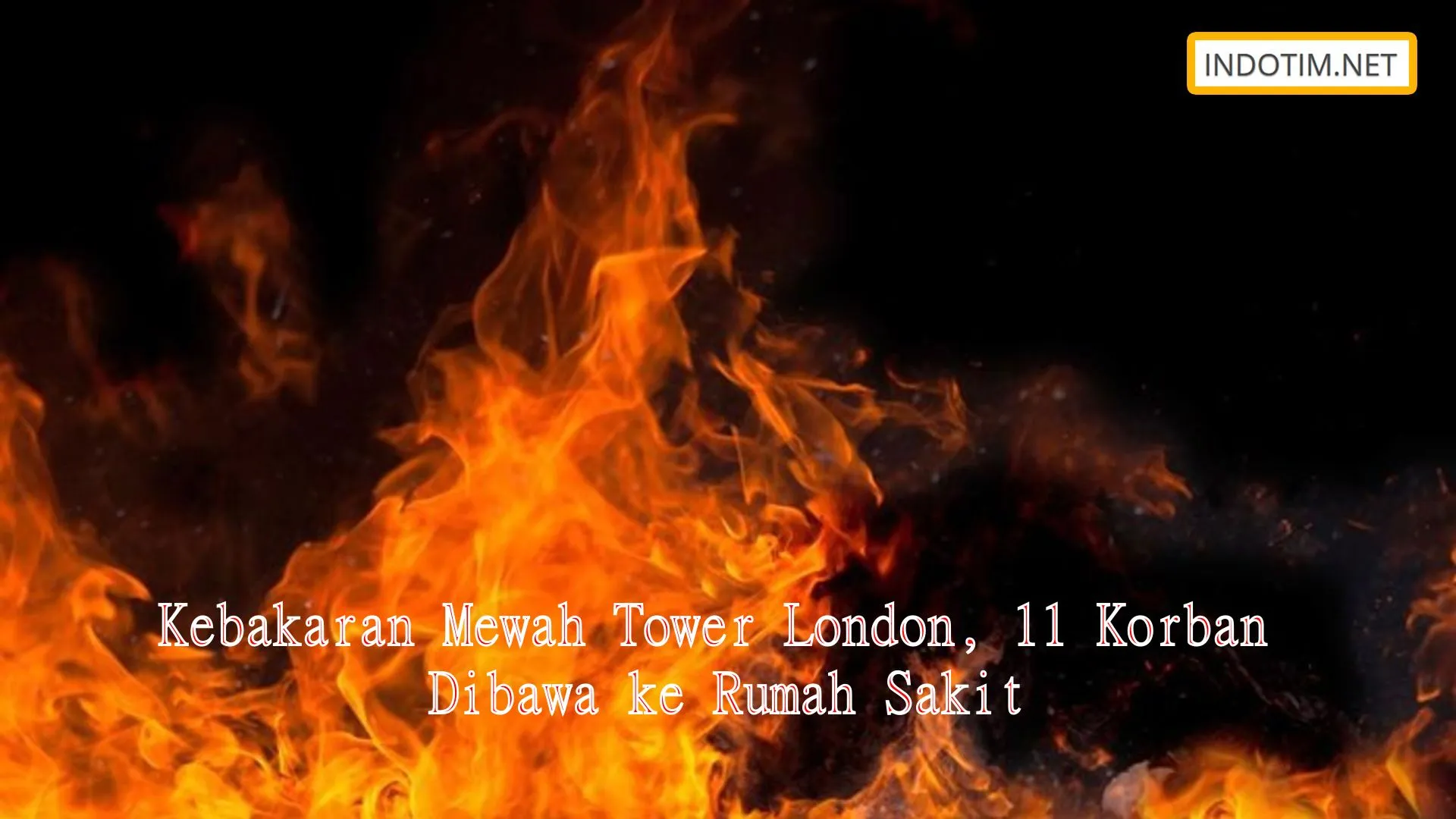 Kebakaran Mewah Tower London, 11 Korban Dibawa ke Rumah Sakit