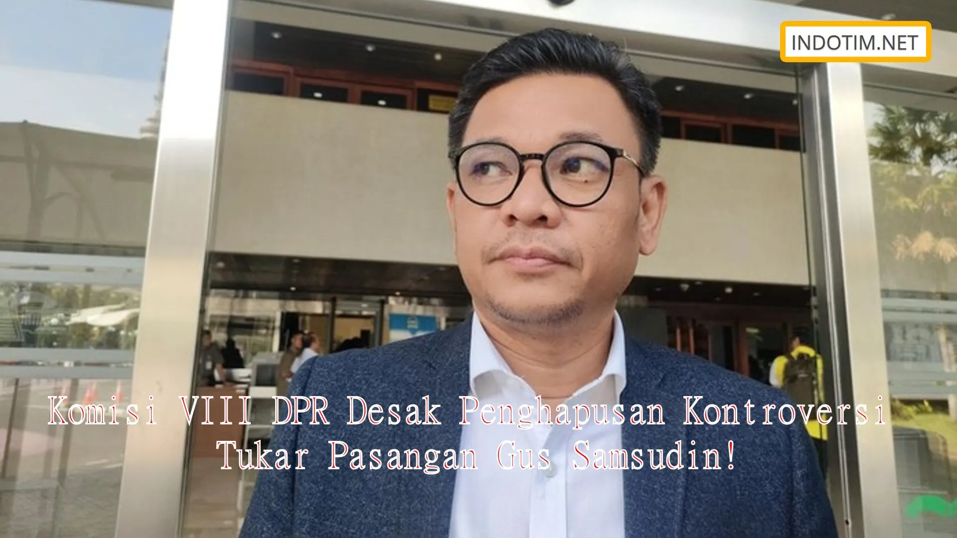 Komisi VIII DPR Desak Penghapusan Kontroversi Tukar Pasangan Gus Samsudin!
