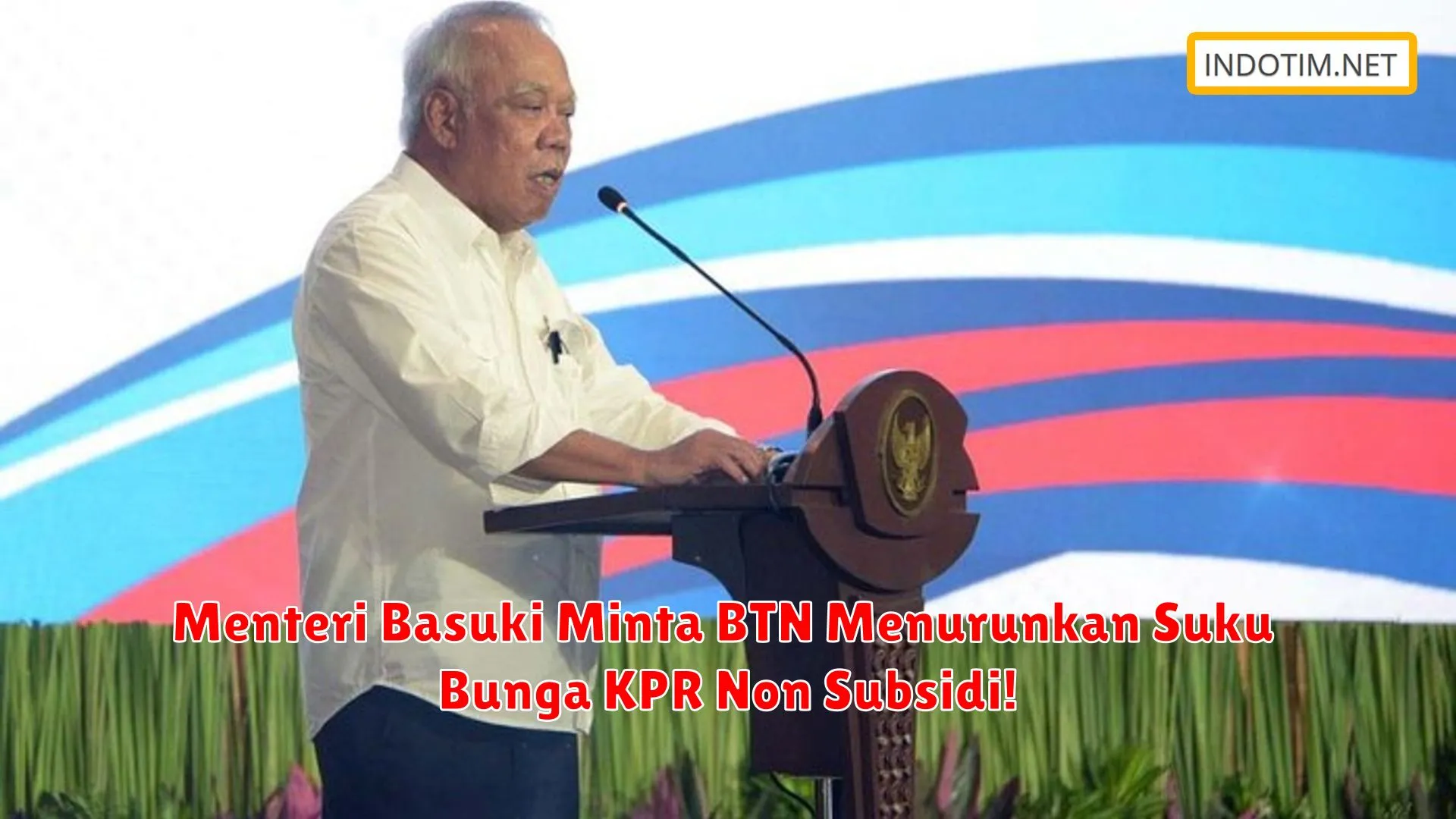 Menteri Basuki Minta BTN Menurunkan Suku Bunga KPR Non Subsidi!