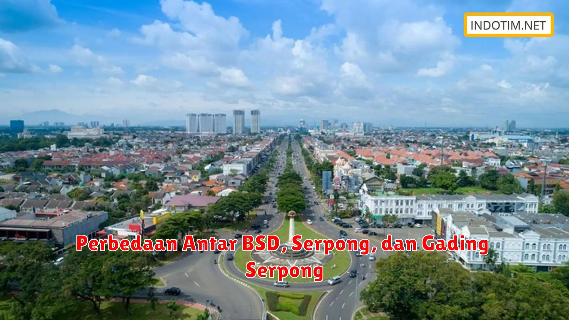 Perbedaan Antar BSD, Serpong, dan Gading Serpong