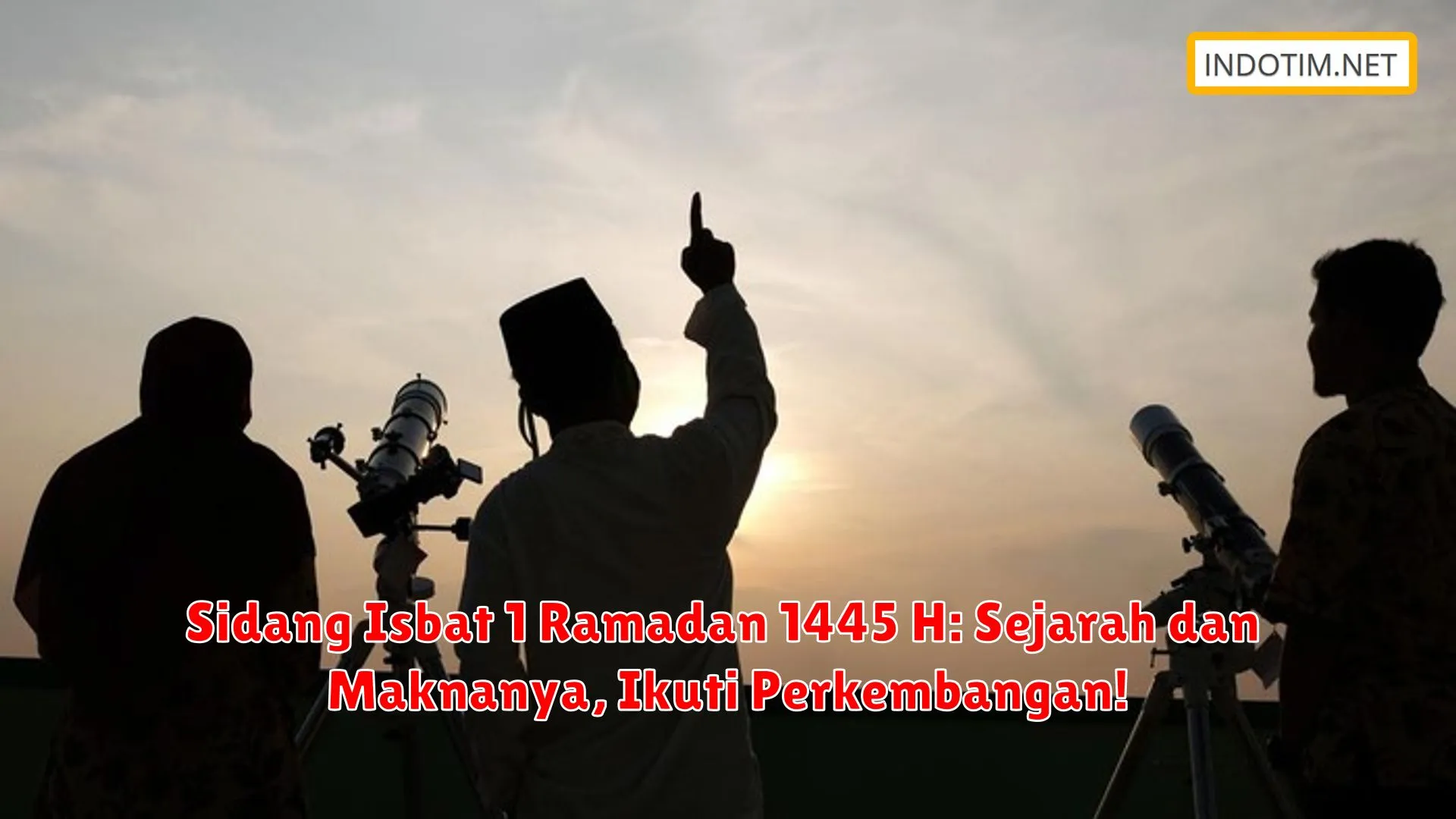 Sidang Isbat 1 Ramadan 1445 H: Sejarah dan Maknanya, Ikuti Perkembangan!