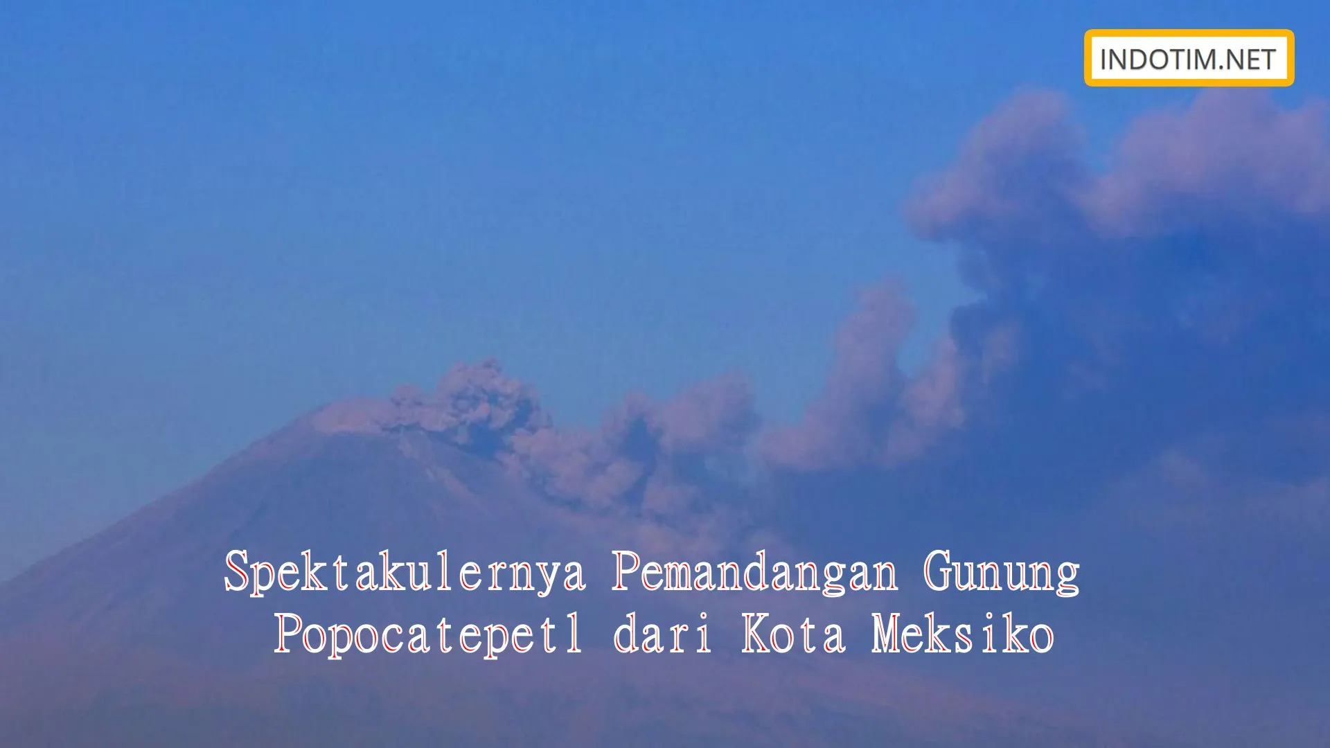 Spektakulernya Pemandangan Gunung Popocatepetl dari Kota Meksiko