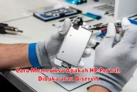 Cara Memeriksa Apakah HP Pernah Dibuka atau Diservis