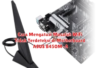 Cara Mengatasi Masalah WiFi Tidak Terdeteksi di Motherboard ASUS B450M-A